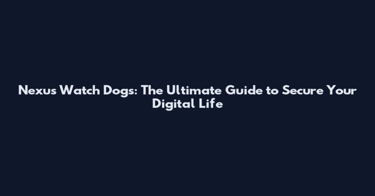 Nexus Watch Dogs: The Ultimate Guide to Secure Your Digital Life