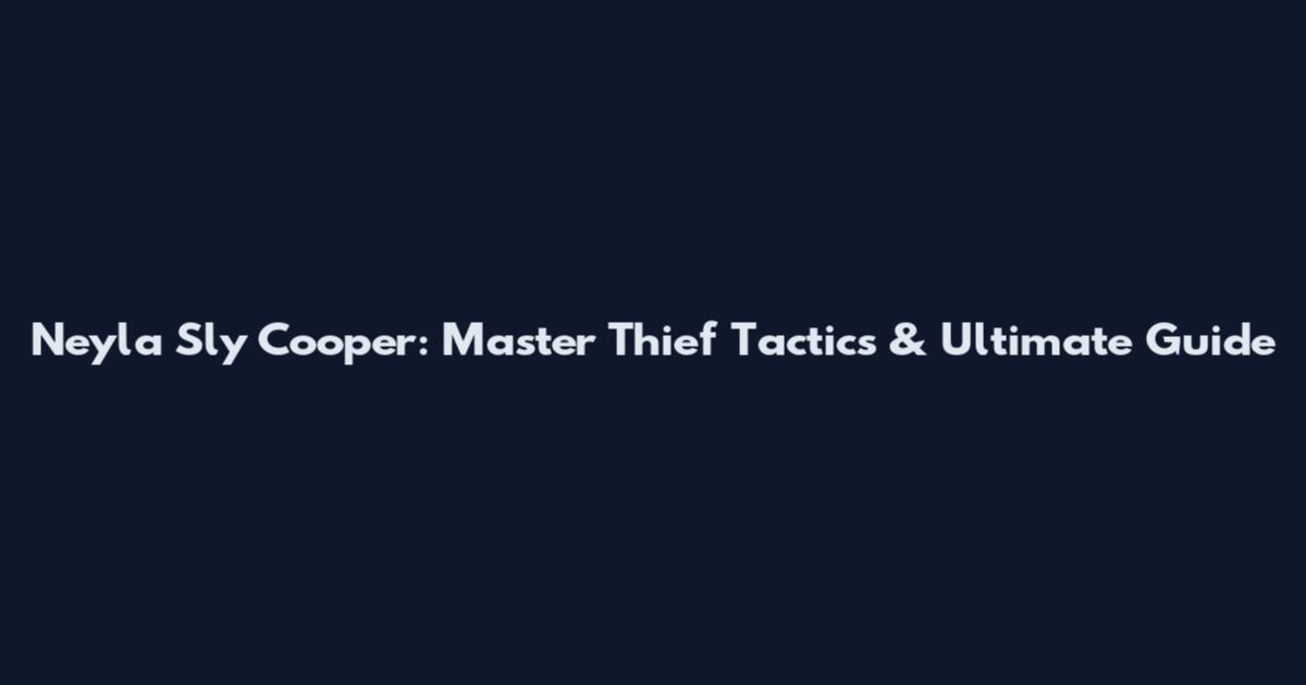 Neyla Sly Cooper: Master Thief Tactics & Ultimate Guide
