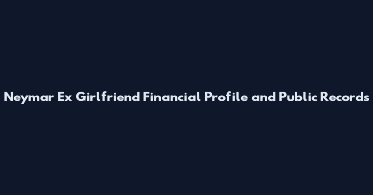 Neymar Ex Girlfriend Financial Profile and Public Records