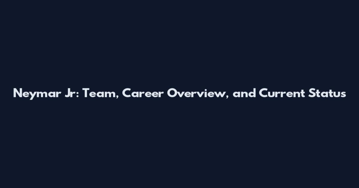 Neymar Jr: Team, Career Overview, and Current Status