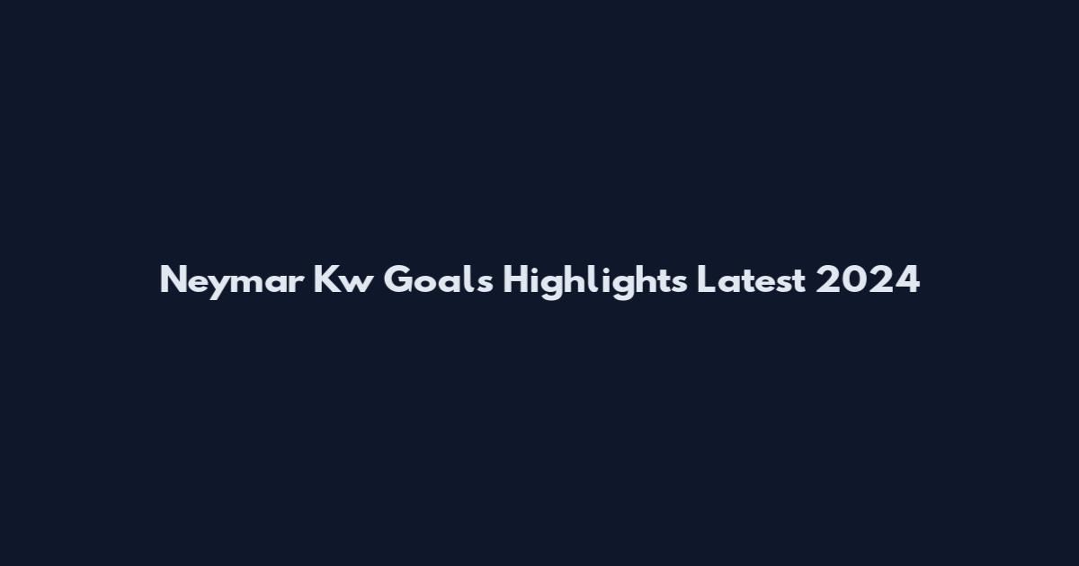 Neymar Kw Goals Highlights Latest 2024