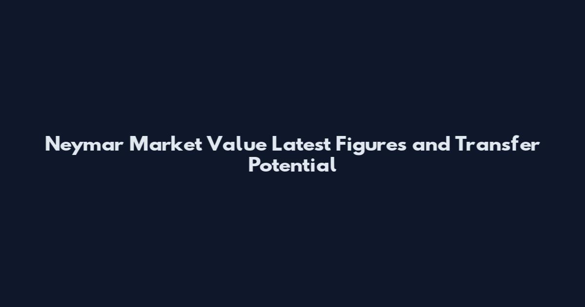 Neymar Market Value Latest Figures and Transfer Potential