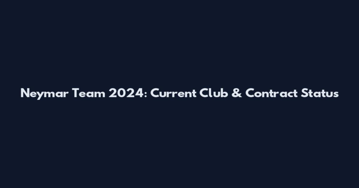 Neymar Team 2024: Current Club & Contract Status