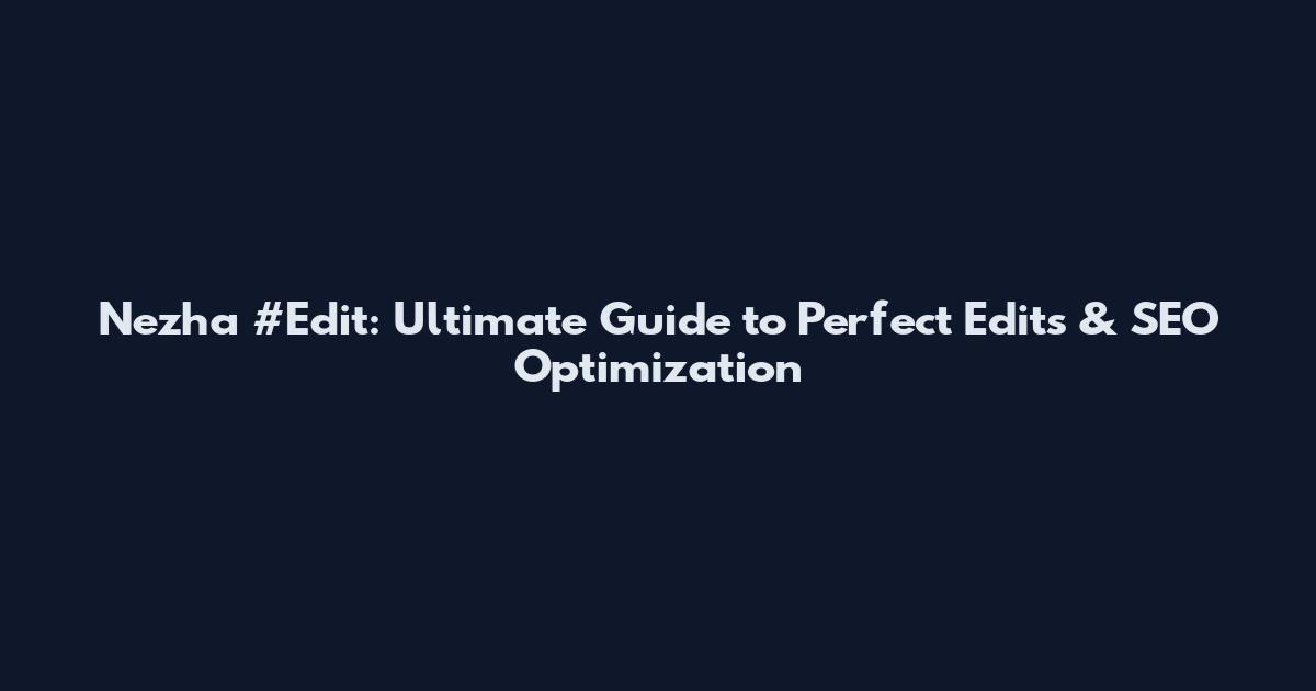 Nezha #Edit: Ultimate Guide to Perfect Edits & SEO Optimization