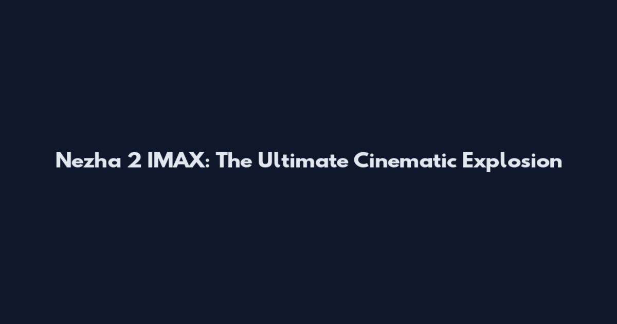 Nezha 2 IMAX: The Ultimate Cinematic Explosion