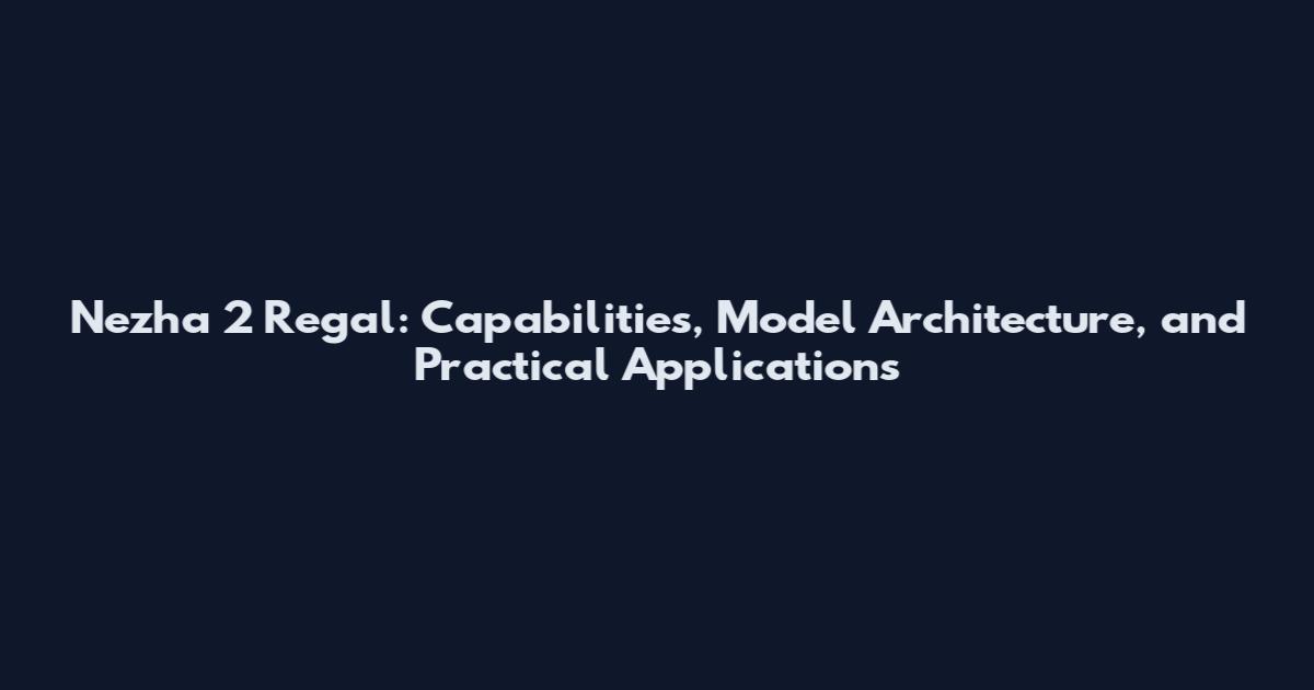 Nezha 2 Regal: Capabilities, Model Architecture, and Practical Applications