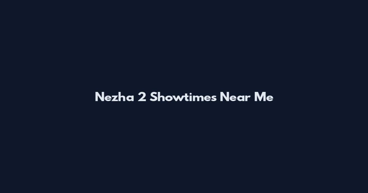Nezha 2 Showtimes Near Me