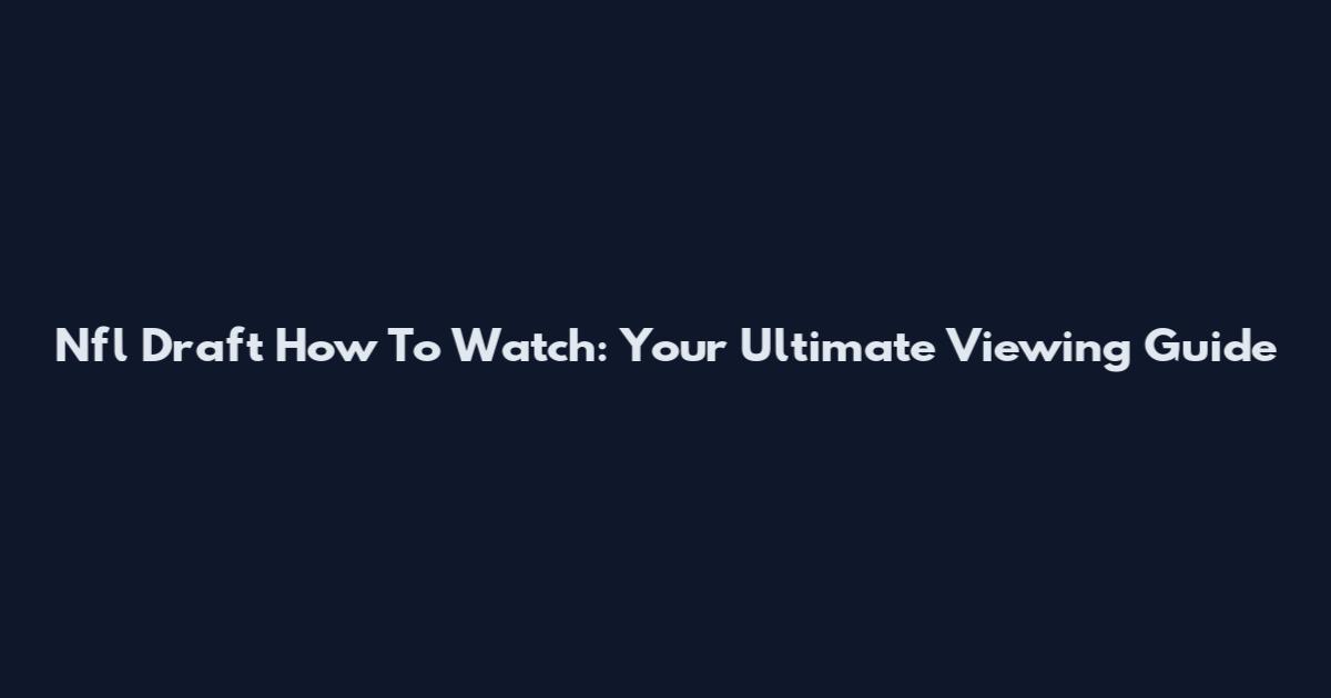 Nfl Draft How To Watch: Your Ultimate Viewing Guide