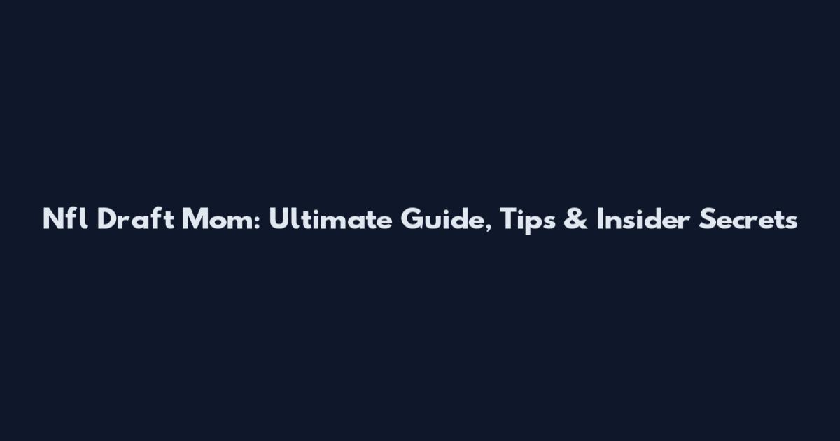 Nfl Draft Mom: Ultimate Guide, Tips & Insider Secrets