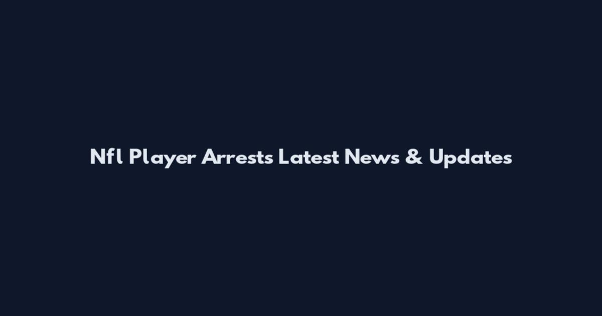 Nfl Player Arrests Latest News & Updates