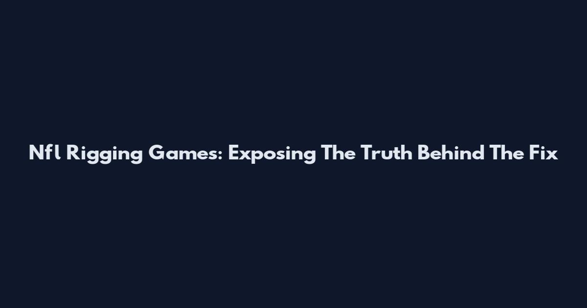 Nfl Rigging Games: Exposing The Truth Behind The Fix