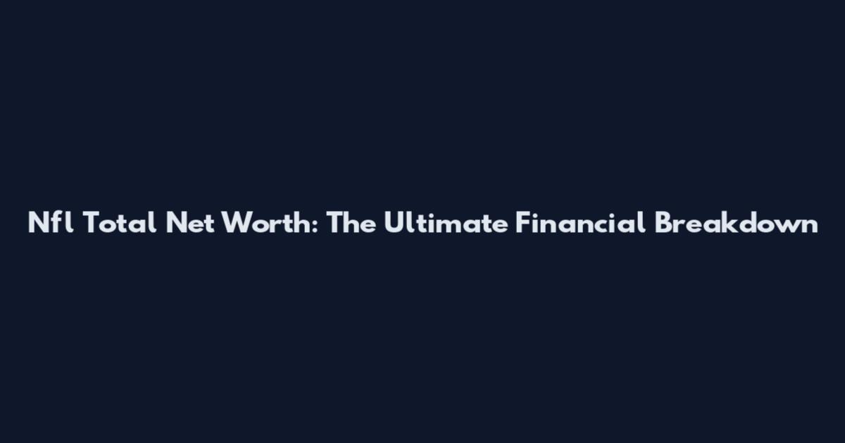 Nfl Total Net Worth: The Ultimate Financial Breakdown