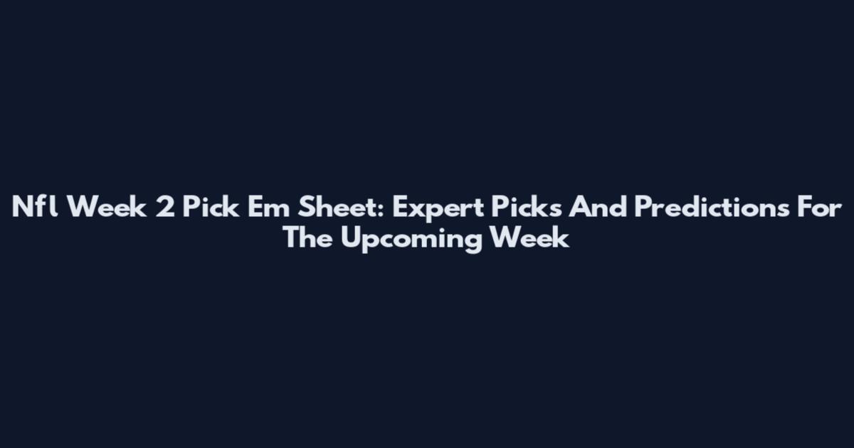 Nfl Week 2 Pick Em Sheet: Expert Picks And Predictions For The Upcoming Week