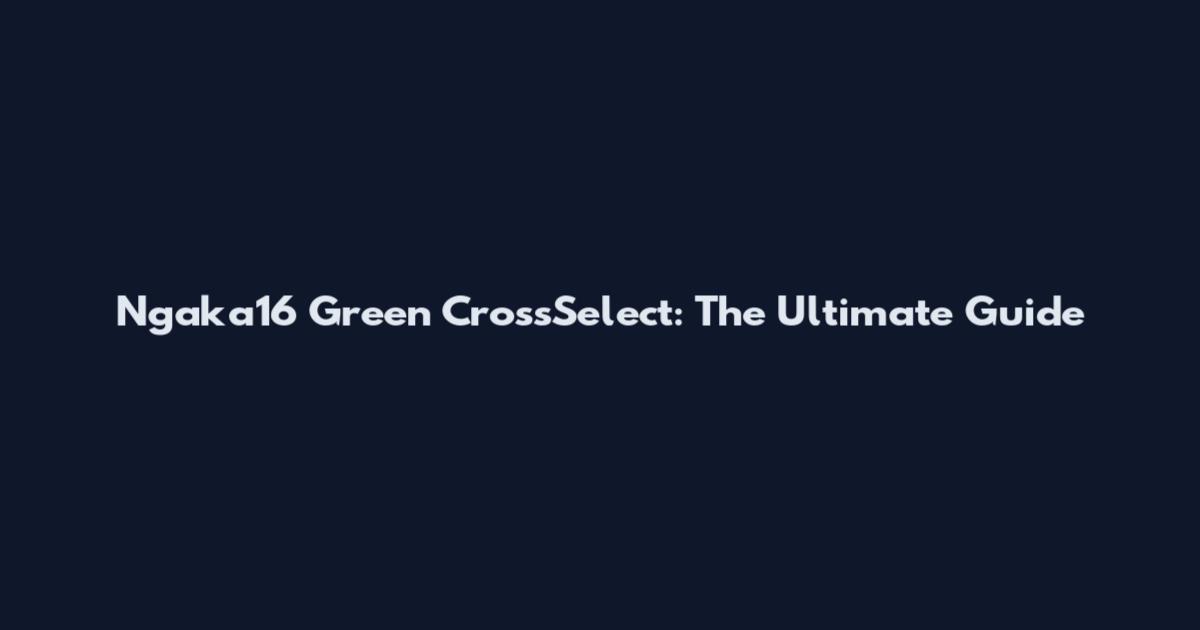 Ngaka16 Green CrossSelect: The Ultimate Guide