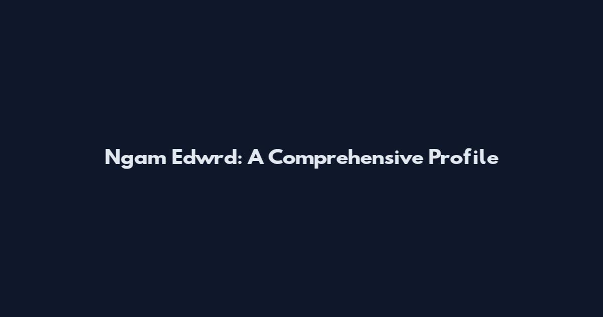 Ngam Edwrd: A Comprehensive Profile