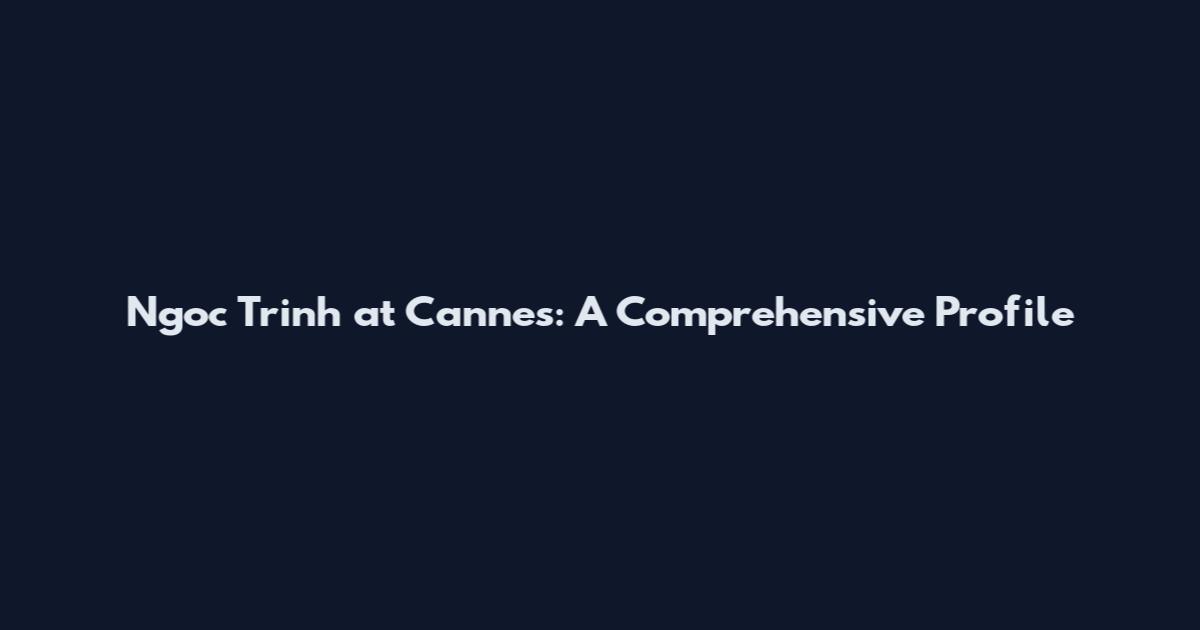 Ngoc Trinh at Cannes: A Comprehensive Profile