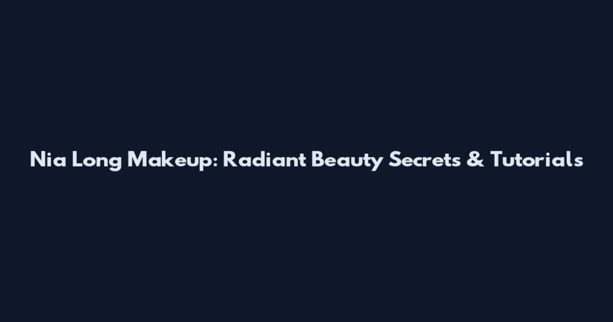 Nia Long Makeup: Radiant Beauty Secrets & Tutorials