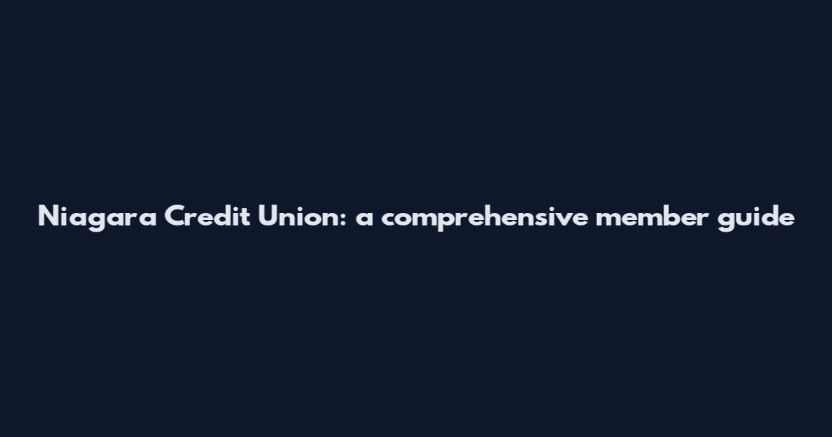 Niagara Credit Union: a comprehensive member guide