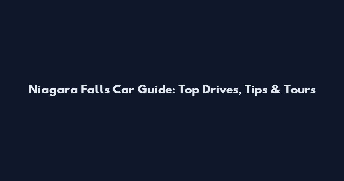 Niagara Falls Car Guide: Top Drives, Tips & Tours