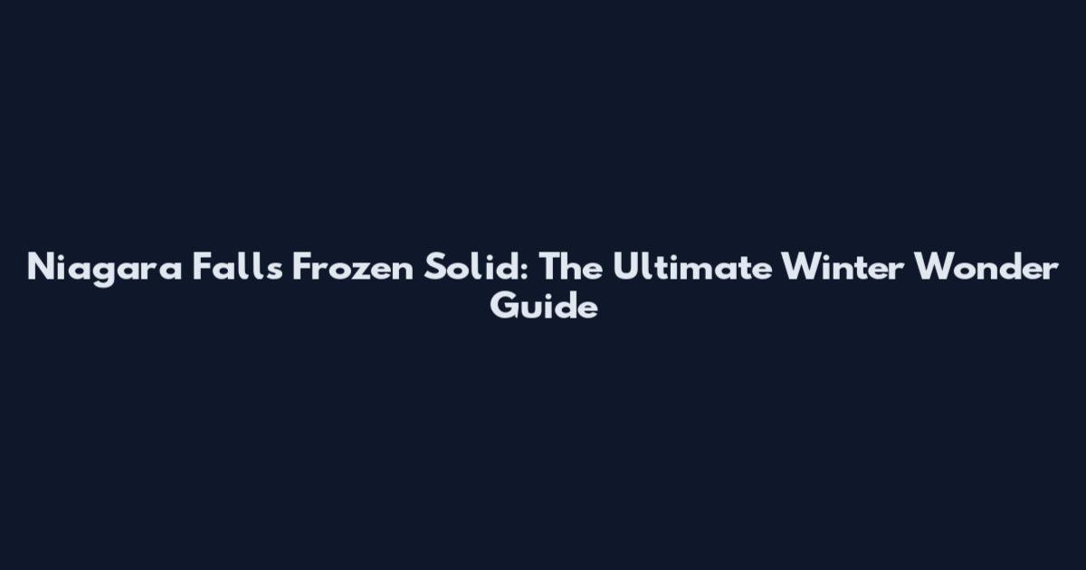Niagara Falls Frozen Solid: The Ultimate Winter Wonder Guide