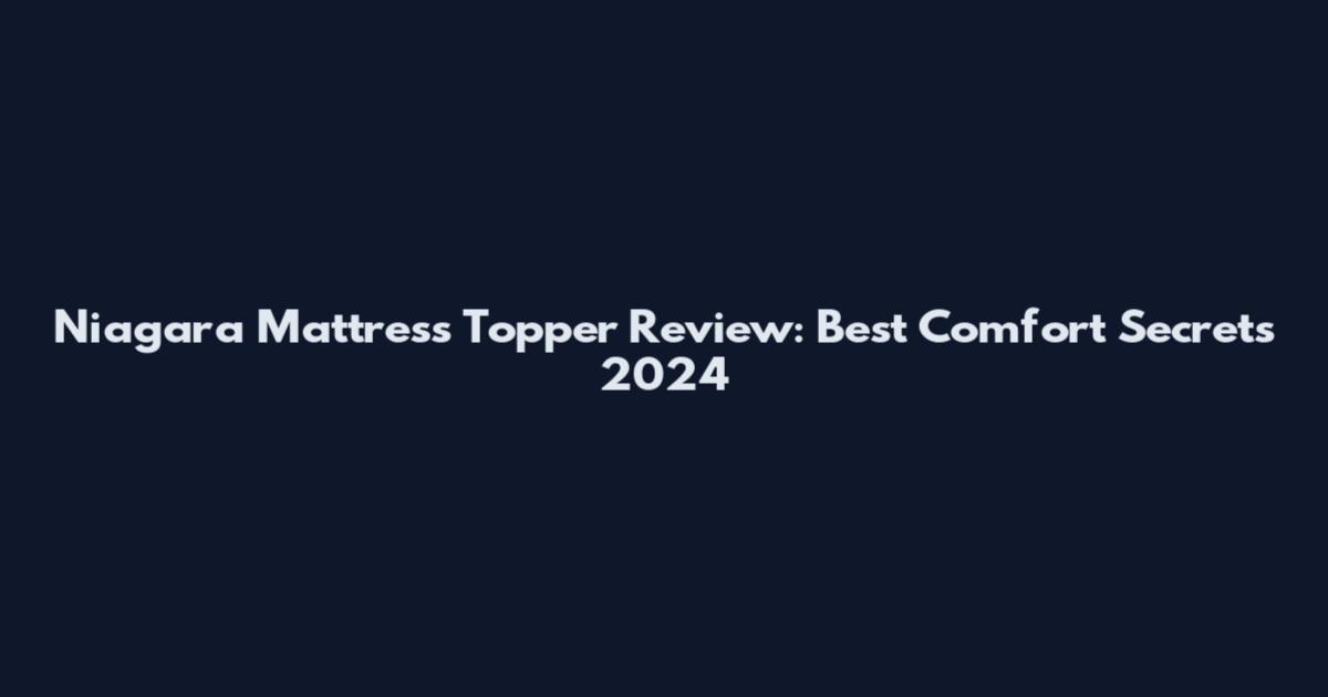 Niagara Mattress Topper Review: Best Comfort Secrets 2024