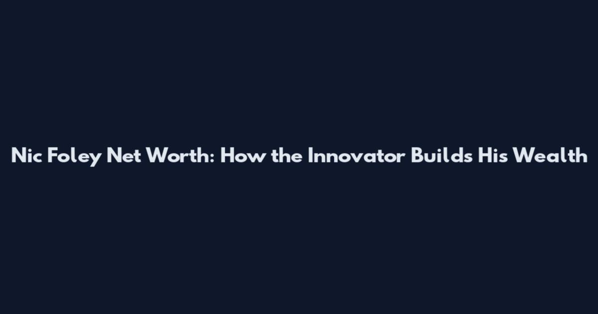 Nic Foley Net Worth: How the Innovator Builds His Wealth