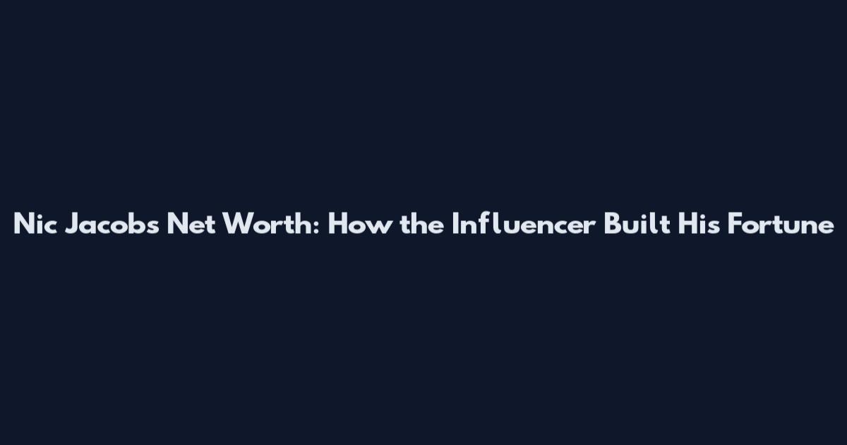 Nic Jacobs Net Worth: How the Influencer Built His Fortune
