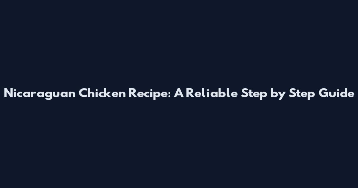 Nicaraguan Chicken Recipe: A Reliable Step by Step Guide