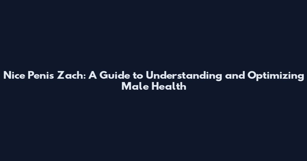 Nice Penis Zach: A Guide to Understanding and Optimizing Male Health