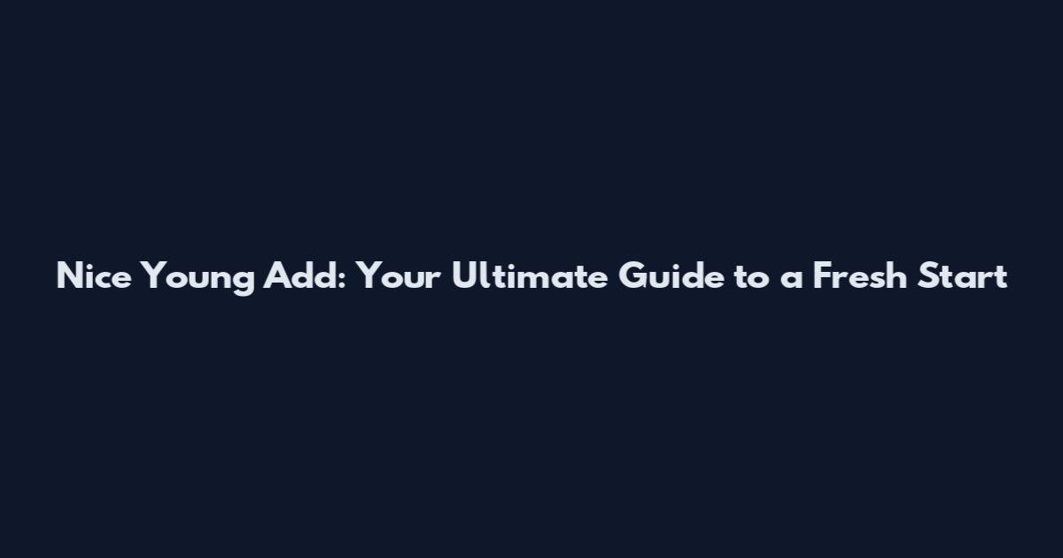 Nice Young Add: Your Ultimate Guide to a Fresh Start