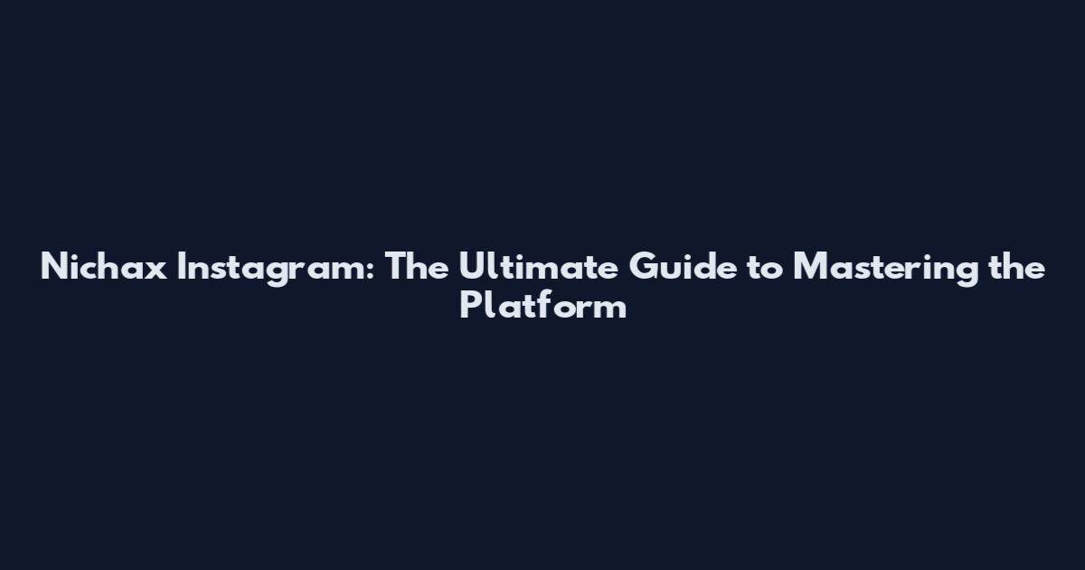 Nichax Instagram: The Ultimate Guide to Mastering the Platform