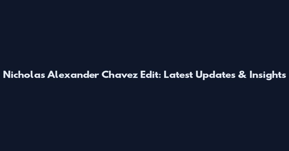 Nicholas Alexander Chavez Edit: Latest Updates & Insights