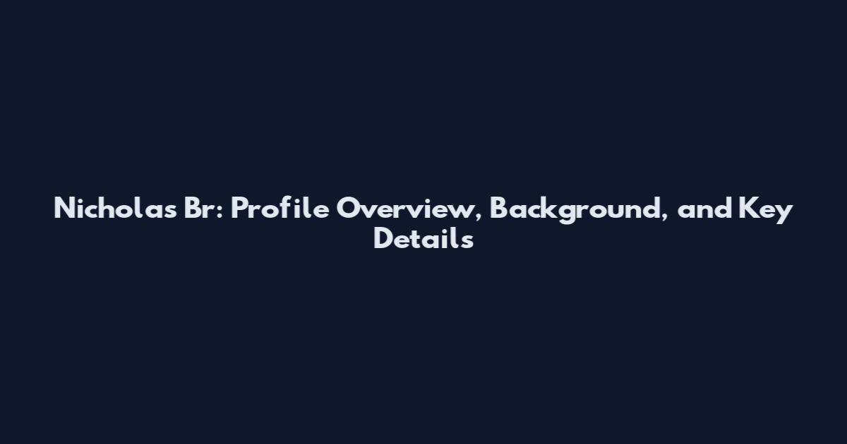 Nicholas Br: Profile Overview, Background, and Key Details