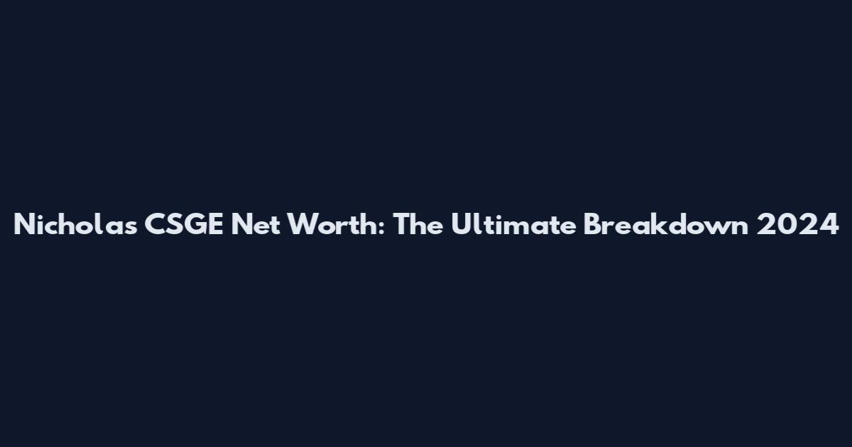 Nicholas CSGE Net Worth: The Ultimate Breakdown 2024