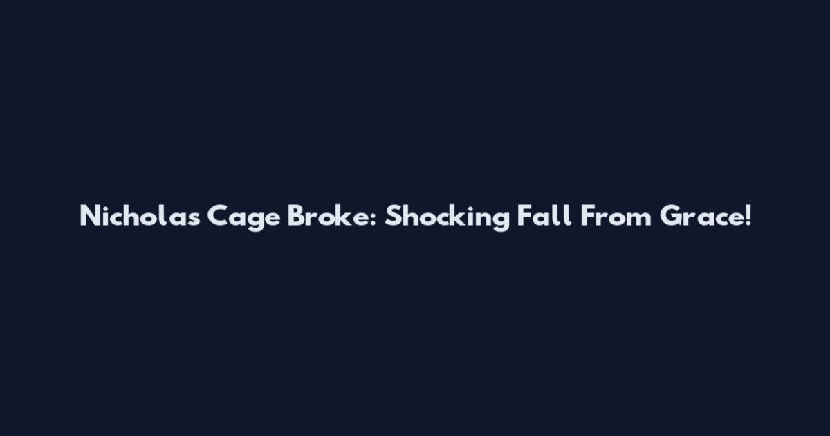 Nicholas Cage Broke: Shocking Fall From Grace!