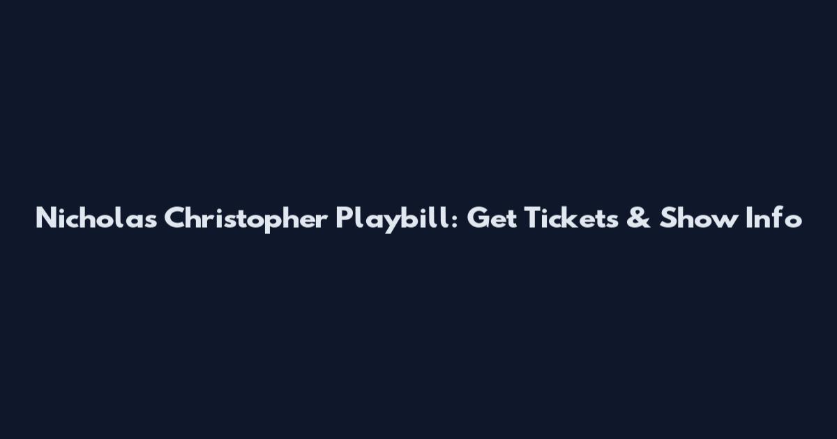 Nicholas Christopher Playbill: Get Tickets & Show Info