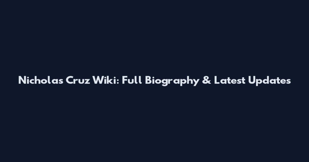 Nicholas Cruz Wiki: Full Biography & Latest Updates