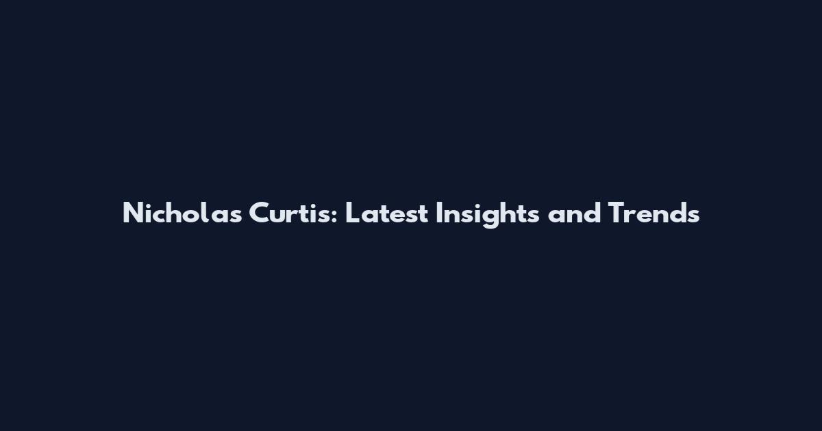 Nicholas Curtis: Latest Insights and Trends