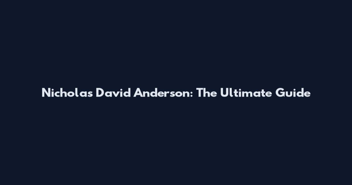 Nicholas David Anderson: The Ultimate Guide