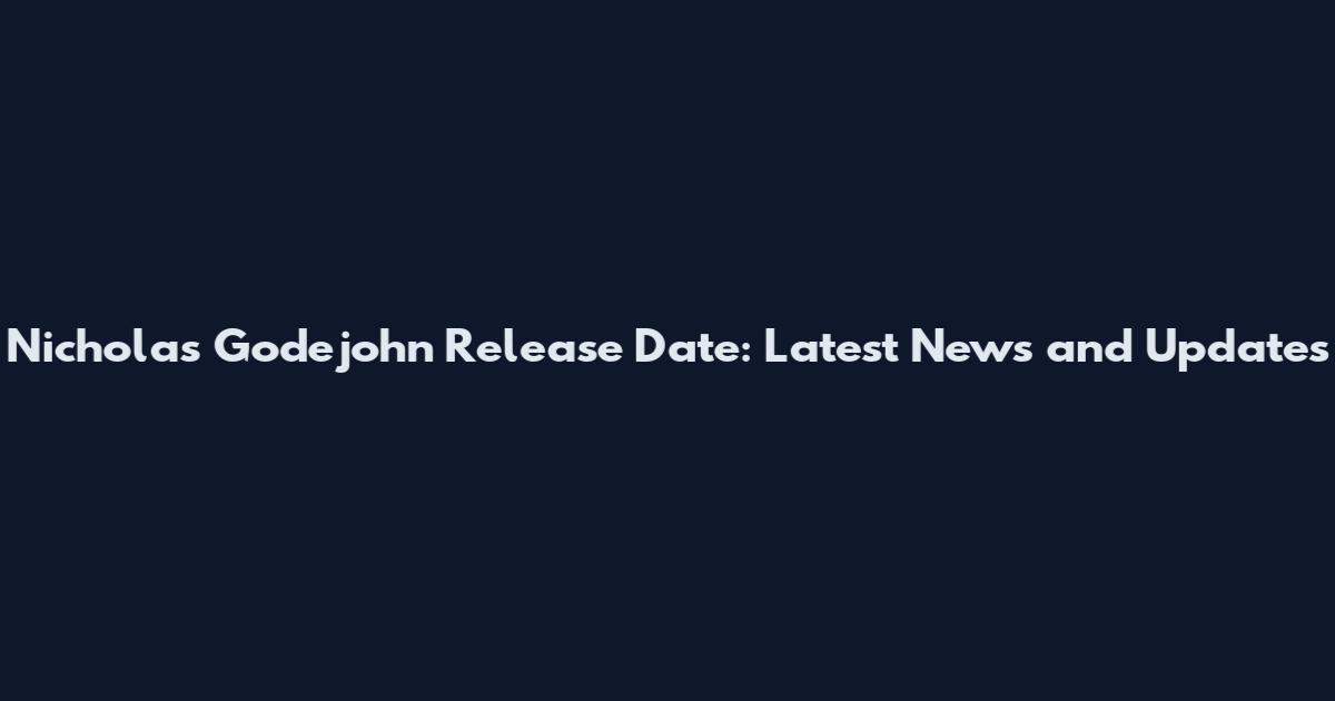 Nicholas Godejohn Release Date: Latest News and Updates