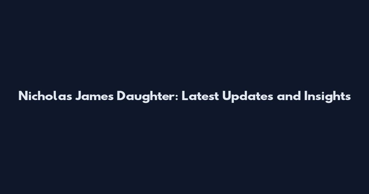 Nicholas James Daughter: Latest Updates and Insights