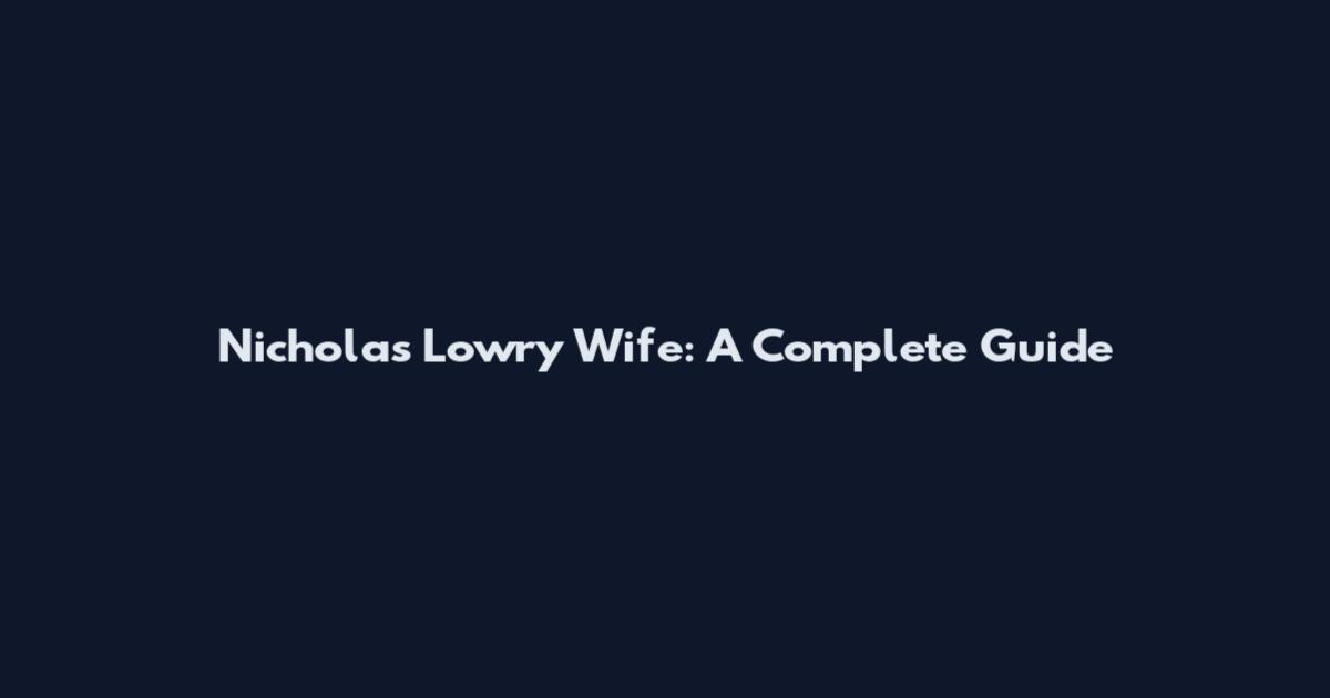 Nicholas Lowry Wife: A Complete Guide