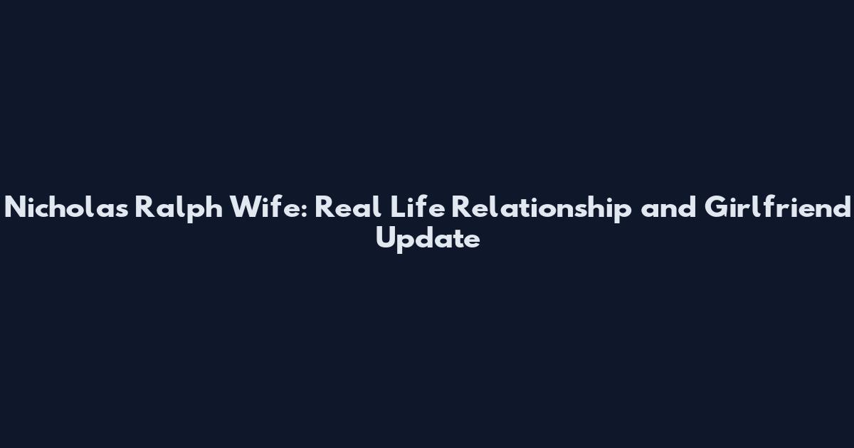 Nicholas Ralph Wife: Real Life Relationship and Girlfriend Update