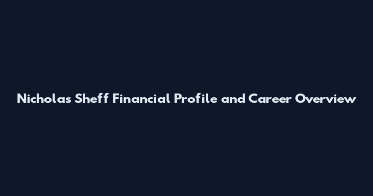 Nicholas Sheff Financial Profile and Career Overview