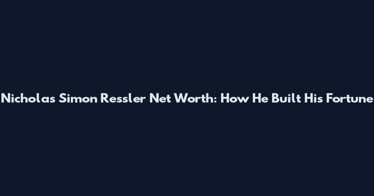 Nicholas Simon Ressler Net Worth: How He Built His Fortune