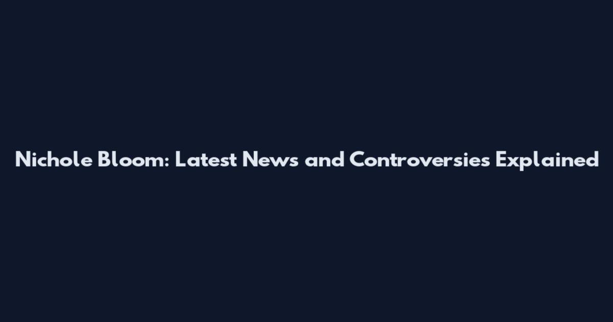 Nichole Bloom: Latest News and Controversies Explained