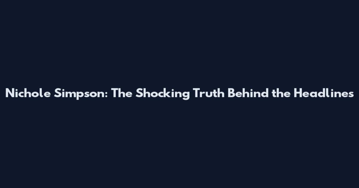 Nichole Simpson: The Shocking Truth Behind the Headlines