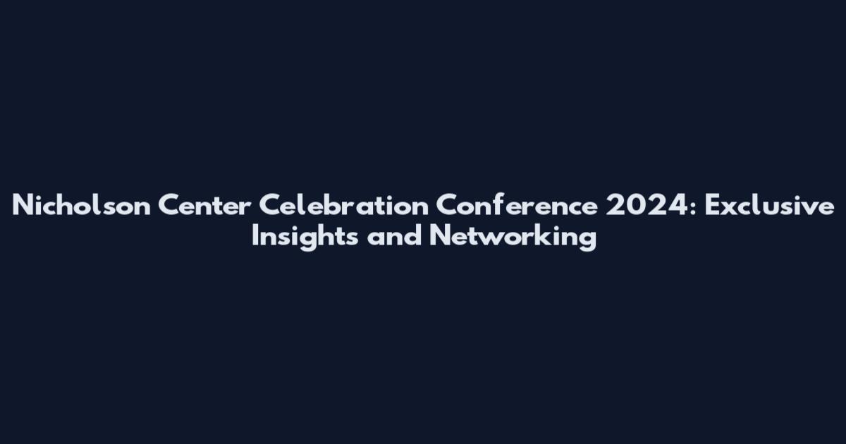 Nicholson Center Celebration Conference 2024: Exclusive Insights and Networking