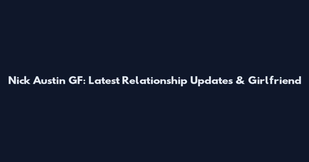 Nick Austin GF: Latest Relationship Updates & Girlfriend