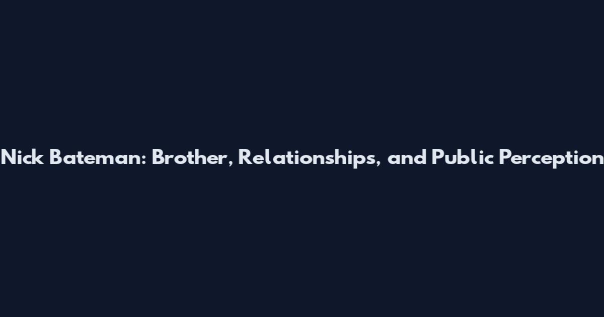 Nick Bateman: Brother, Relationships, and Public Perception